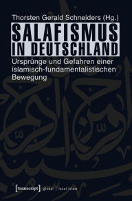 Title: Salafismus in Deutschland: Ursprünge und Gefahren einer islamisch-fundamentalistischen Bewegung, Author: Thorsten Gerald Schneiders