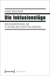Title: Die Inklusionslüge: Behinderung im flexiblen Kapitalismus, Author: Uwe Becker
