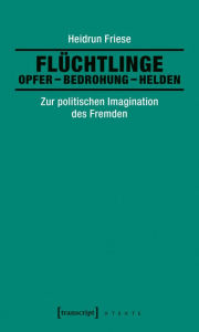 Title: Flüchtlinge: Opfer - Bedrohung - Helden: Zur politischen Imagination des Fremden, Author: Heidrun Friese