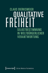 Title: Qualitative Freiheit: Selbstbestimmung in weltbürgerlicher Verantwortung, Author: Claus Dierksmeier