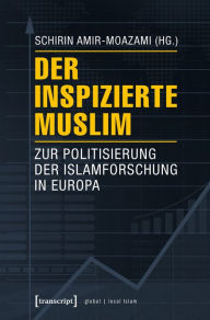Title: Der inspizierte Muslim: Zur Politisierung der Islamforschung in Europa, Author: Schirin Amir-Moazami