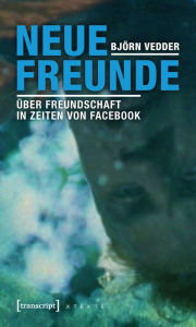 Title: Neue Freunde: Über Freundschaft in Zeiten von Facebook, Author: Björn Vedder