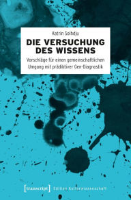 Title: Die Versuchung des Wissens: Vorschläge für einen gemeinschaftlichen Umgang mit prädiktiver Gen-Diagnostik, Author: Katrin Solhdju