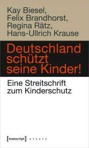 Title: Deutschland schützt seine Kinder!: Eine Streitschrift zum Kinderschutz, Author: Kay Biesel