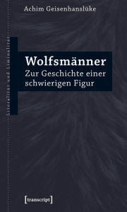 Title: Wolfsmänner: Zur Geschichte einer schwierigen Figur, Author: Achim Geisenhanslüke