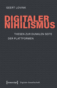 Title: Digitaler Nihilismus: Thesen zur dunklen Seite der Plattformen, Author: Geert Lovink