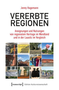 Title: Vererbte Regionen: Aneignungen und Nutzungen von regionalem Heritage im Wendland und in der Lausitz im Vergleich, Author: Jenny Hagemann