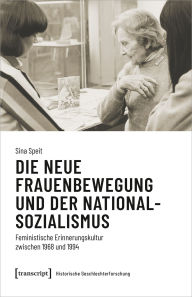 Title: Die neue Frauenbewegung und der Nationalsozialismus: Feministische Erinnerungskultur zwischen 1968 und 1994, Author: Sina Speit