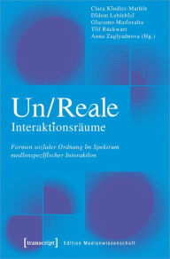 Title: Un/Reale Interaktionsräume: Formen sozialer Ordnung im Spektrum medienspezifischer Interaktion, Author: Clara Kindler-Mathôt