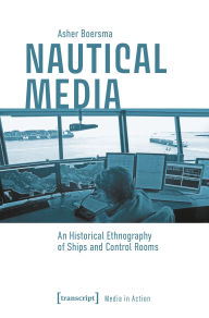 Title: Nautical Media: An Historical Ethnography of Ships and Control Rooms, Author: Asher Boersma
