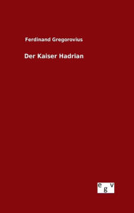 Title: Der Kaiser Hadrian, Author: Ferdinand Gregorovius