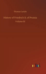 Title: History of Friedrich II. of Prussia, Author: Thomas Carlyle