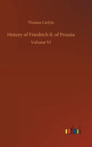 Title: History of Friedrich II. of Prussia, Author: Thomas Carlyle