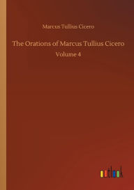 Title: The Orations of Marcus Tullius Cicero, Author: Marcus Tullius Cicero