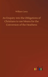 Title: An Enquiry into the Obligations of Christians to use Means for the Conversion of the Heathens, Author: William Carey