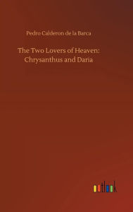 Title: The Two Lovers of Heaven: Chrysanthus and Daria, Author: Pedro Calderon de la Barca