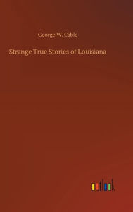 Title: Strange True Stories of Louisiana, Author: George W. Cable
