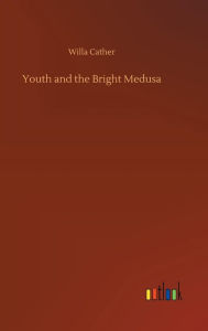 Title: Youth and the Bright Medusa, Author: Willa Cather
