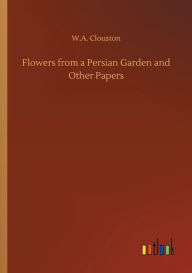 Title: Flowers from a Persian Garden and Other Papers, Author: United States