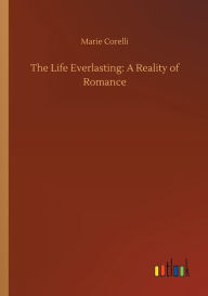 Title: The Life Everlasting: A Reality of Romance, Author: Marie Corelli