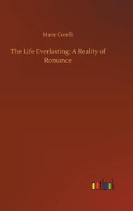 Title: The Life Everlasting: A Reality of Romance, Author: Marie Corelli
