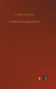 Title: A Tale of a Lonely Parish, Author: F. Marion Crawford