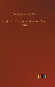 Title: Daughters of the Revolution and Their Times, Author: Charles Carleton Coffin