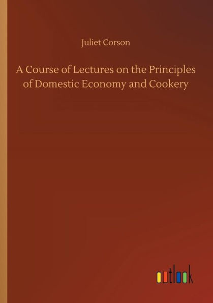 A Course of Lectures on the Principles of Domestic Economy and Cookery