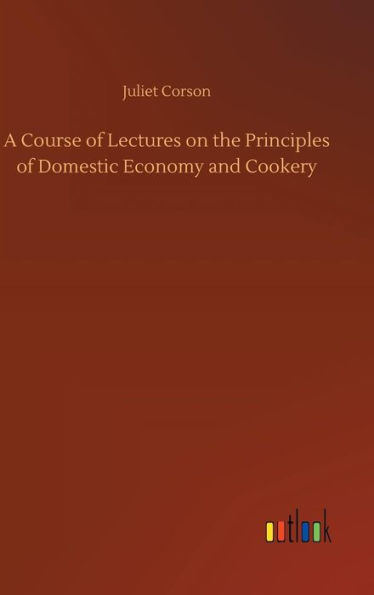 A Course of Lectures on the Principles of Domestic Economy and Cookery