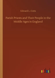 Title: Parish Priests and Their People in the Middle Ages in England, Author: Edward L. Cutts