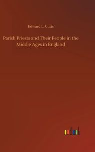 Title: Parish Priests and Their People in the Middle Ages in England, Author: Edward L. Cutts