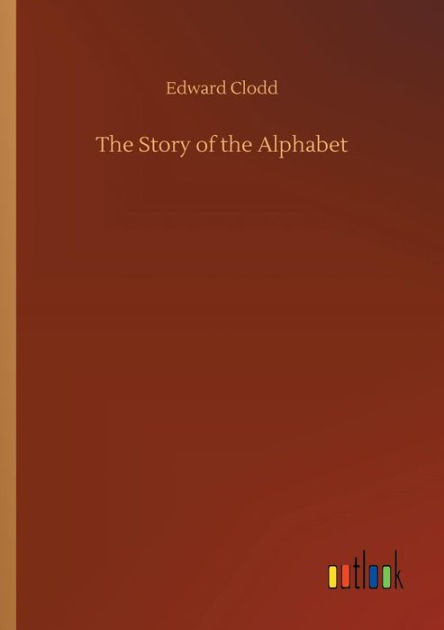 The Story Of The Alphabet By Edward Clodd Paperback Barnes Noble