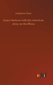 Title: Grace Harlowe with the American Army on the Rhine, Author: Josephine Chase