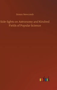 Title: Side-lights on Astronomy and Kindred Fields of Popular Science, Author: Simon Newcomb