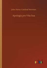 Title: Apologia pro Vita Sua, Author: John Henry Cardinal Newman