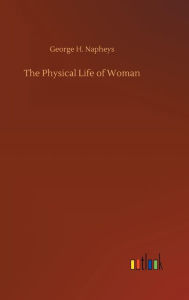 Title: The Physical Life of Woman, Author: George H. Napheys