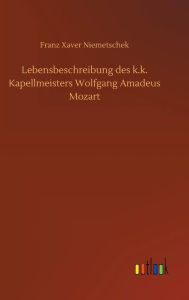 Title: Lebensbeschreibung des k.k. Kapellmeisters Wolfgang Amadeus Mozart, Author: Franz Xaver Niemetschek