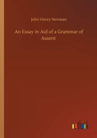 Title: An Essay in Aid of a Grammar of Assent, Author: John Henry Newman