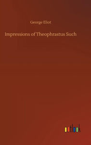 Title: Impressions of Theophrastus Such, Author: George Eliot