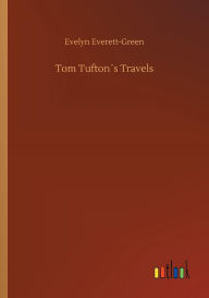 Title: Tom Tuftonï¿½s Travels, Author: Evelyn Everett-Green