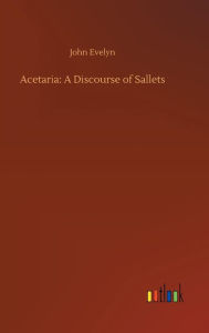 Title: Acetaria: A Discourse of Sallets, Author: John Evelyn
