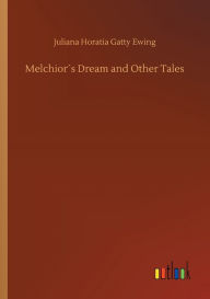 Title: Melchiorï¿½s Dream and Other Tales, Author: Juliana Horatia Gatty Ewing