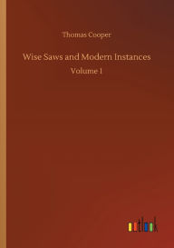 Title: Wise Saws and Modern Instances, Author: Thomas Cooper