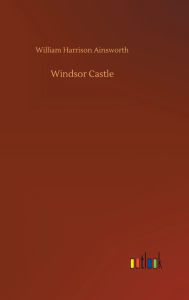 Title: Windsor Castle, Author: William Harrison Ainsworth