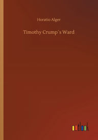 Title: Timothy Crumpï¿½s Ward, Author: Horatio Alger