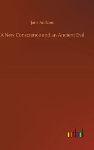 Title: A New Conscience and an Ancient Evil, Author: Jane Addams