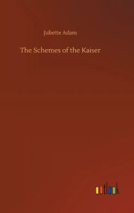 Title: The Schemes of the Kaiser, Author: Juliette Adam