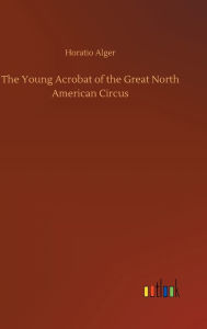 Title: The Young Acrobat of the Great North American Circus, Author: Horatio Alger