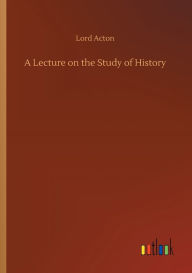 Title: A Lecture on the Study of History, Author: Lord Acton