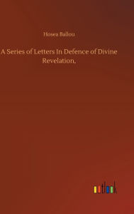 Title: A Series of Letters In Defence of Divine Revelation,, Author: Hosea Ballou